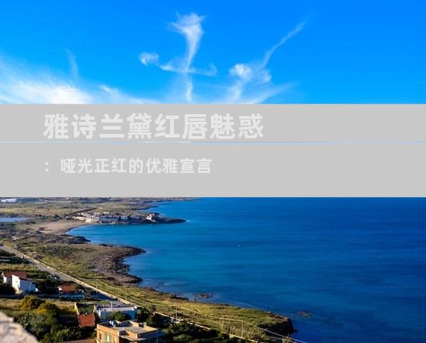 雅诗兰黛红唇魅惑：哑光正红的优雅宣言