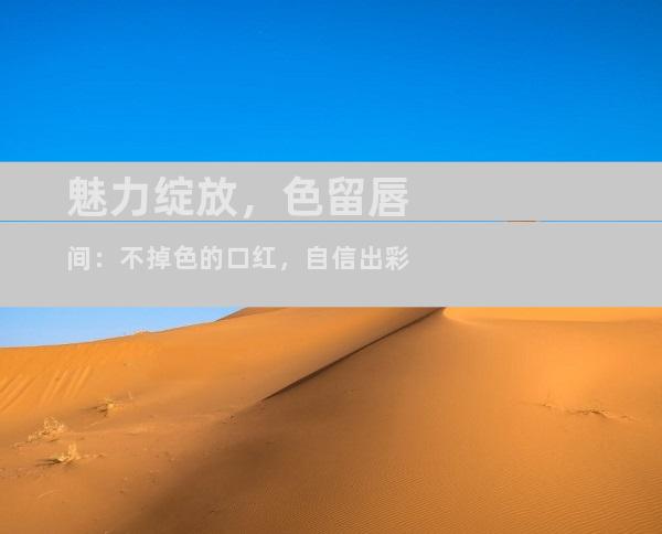 魅力绽放，色留唇间：不掉色的口红，自信出彩