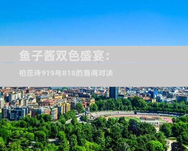 鱼子酱双色盛宴：柏蕊诗919与818的唇间对决