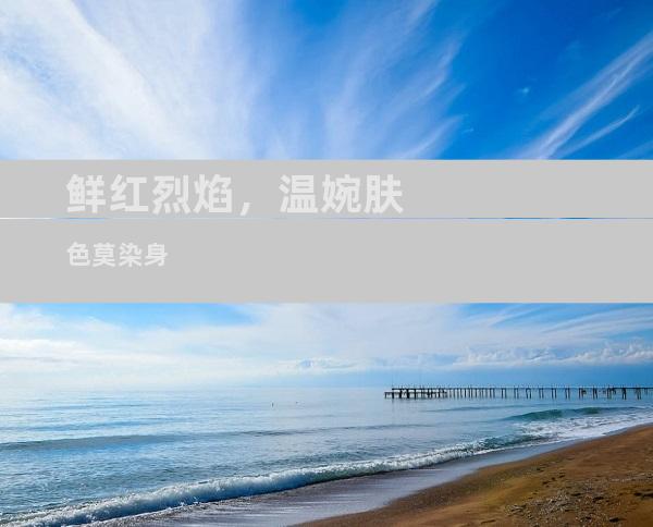 鲜红烈焰，温婉肤色莫染身