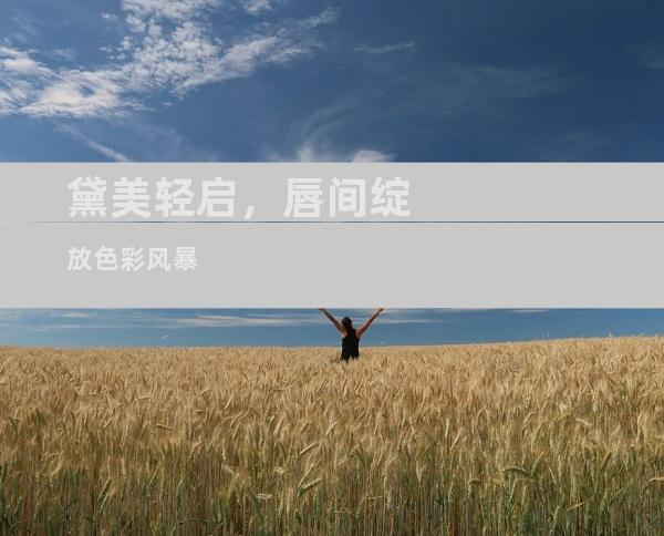 黛美轻启，唇间绽放色彩风暴